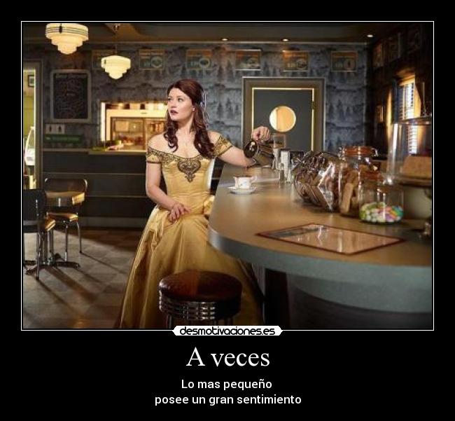 A veces - Lo mas pequeño 
posee un gran sentimiento