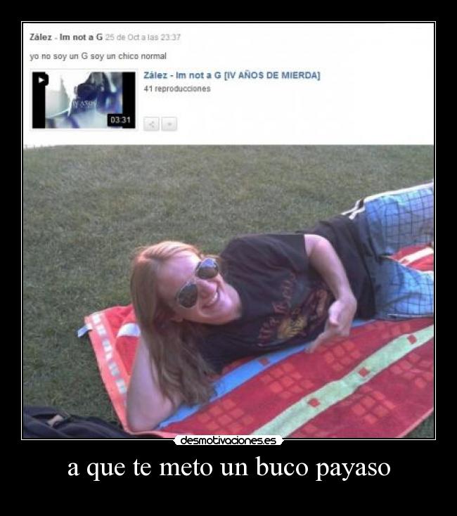 a que te meto un buco payaso -