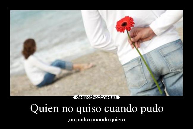 Quien no quiso cuando pudo -