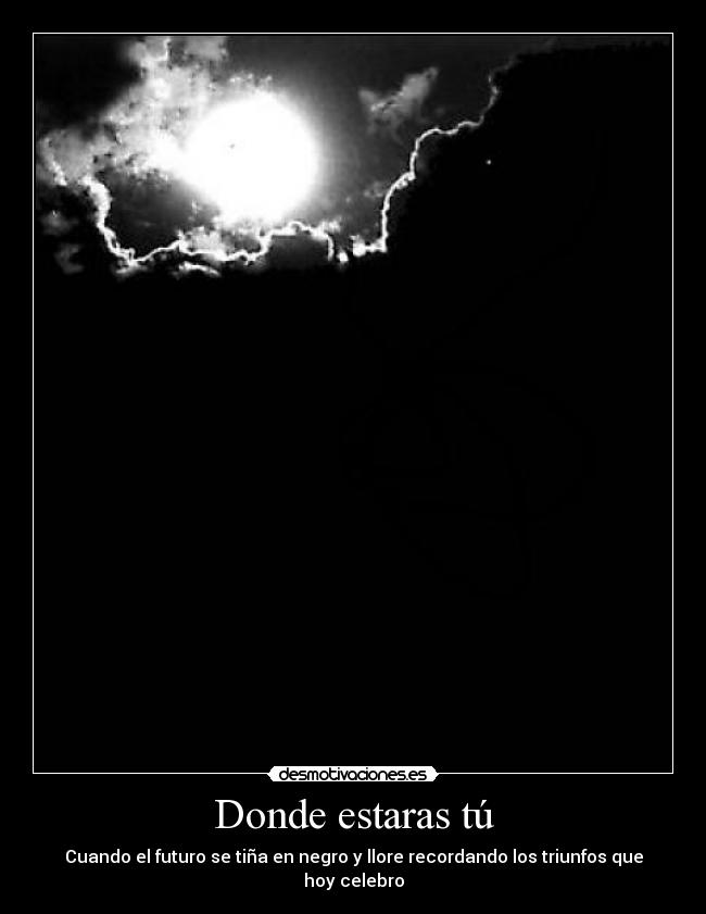 Donde estaras tú - Cuando el futuro se tiña en negro y llore recordando los triunfos que hoy celebro