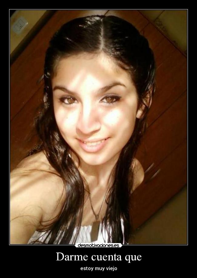 Darme cuenta que - estoy muy viejo