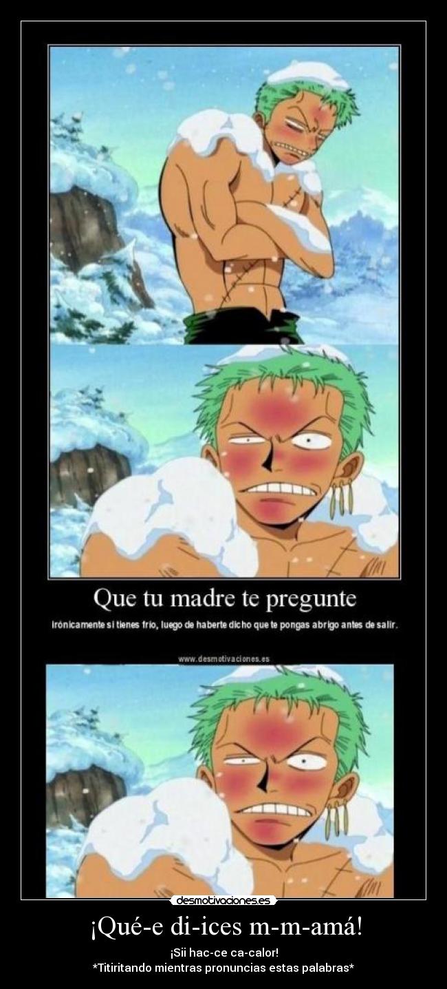 ¡Qué-e di-ices m-m-amá! - ¡Sii hac-ce ca-calor!
*Titiritando mientras pronuncias estas palabras*