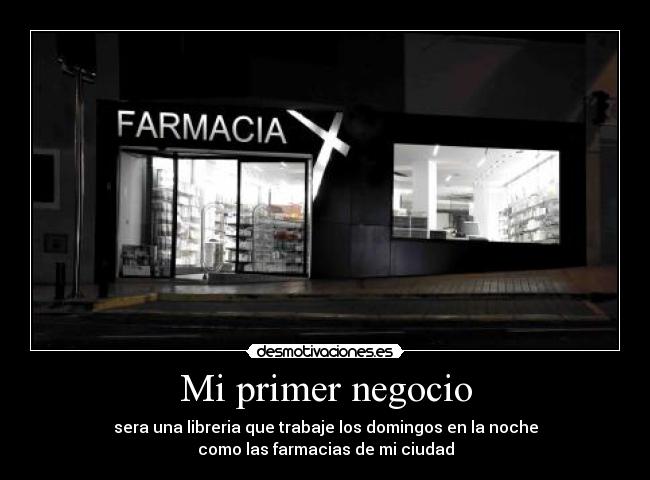 Mi primer negocio - sera una libreria que trabaje los domingos en la noche
como las farmacias de mi ciudad