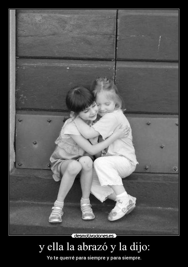 y ella la abrazó y la dijo: - Yo te querré para siempre y para siempre.