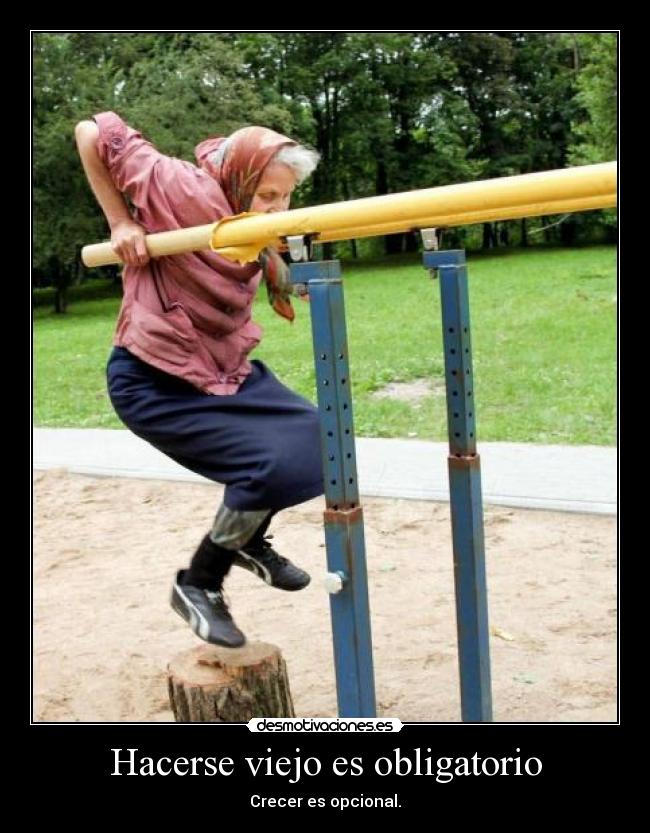 Hacerse viejo es obligatorio - Crecer es opcional.