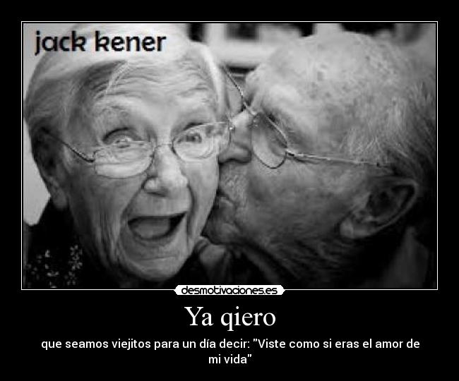 Ya qiero - que seamos viejitos para un día decir: Viste como si eras el amor de mi vida