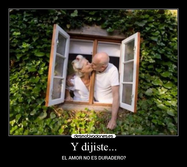 Y dijiste... - EL AMOR NO ES DURADERO?
