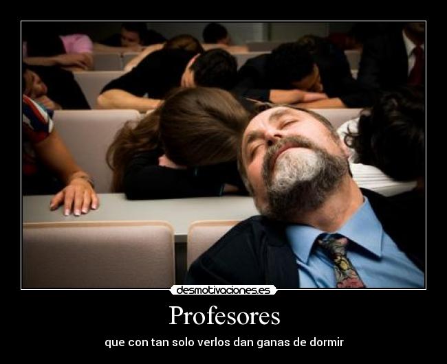 Profesores - que con tan solo verlos dan ganas de dormir