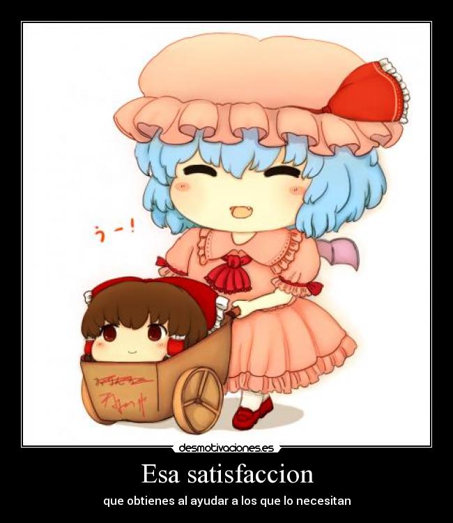 Esa satisfaccion - que obtienes al ayudar a los que lo necesitan