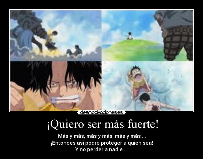 ¡Quiero ser más fuerte! - Más y más, más y más, más y más ...
¡Entonces asi podre proteger a quien sea!
Y no perder a nadie ...