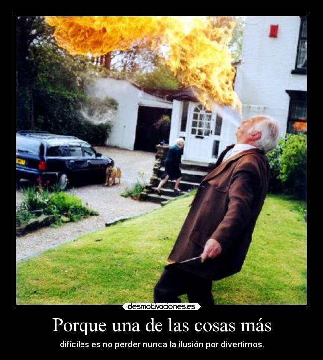 Porque una de las cosas más - difíciles es no perder nunca la ilusión por divertirnos.