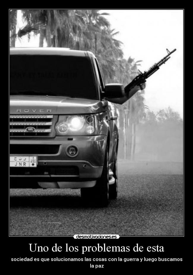 Uno de los problemas de esta - sociedad es que solucionamos las cosas con la guerra y luego buscamos la paz