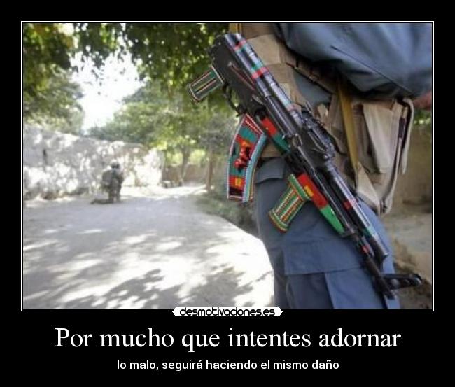 Por mucho que intentes adornar - lo malo, seguirá haciendo el mismo daño