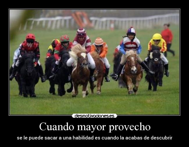 Cuando mayor provecho - se le puede sacar a una habilidad es cuando la acabas de descubrir