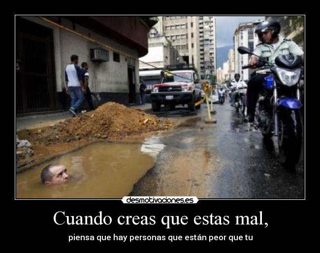 Cuando creas que estas mal, - piensa que hay personas que están peor que tu