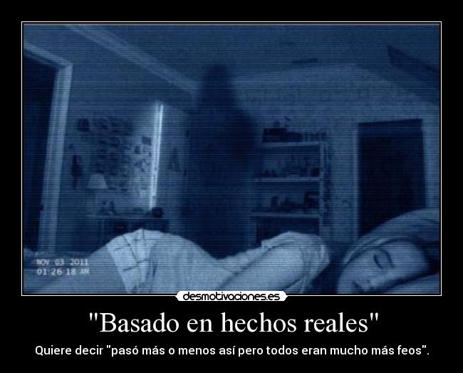 Basado en hechos reales - Quiere decir pasó más o menos así pero todos eran mucho más feos.