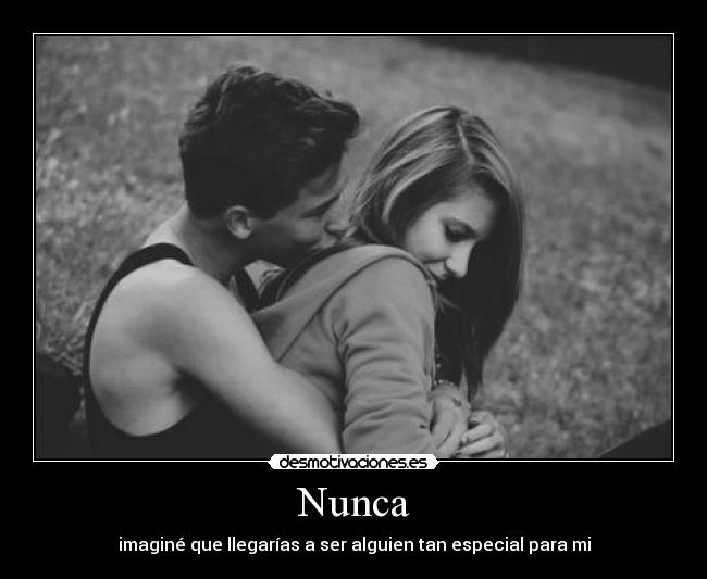 Nunca - imaginé que llegarías a ser alguien tan especial para mi