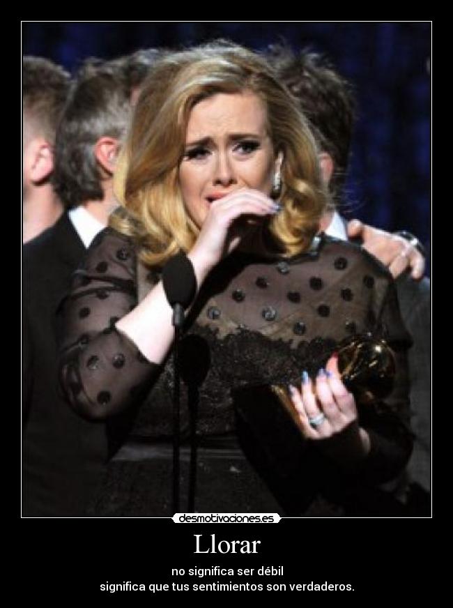 Llorar - no significa ser débil
significa que tus sentimientos son verdaderos.