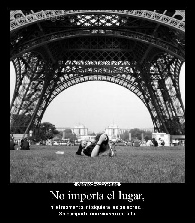 No importa el lugar, - ni el momento, ni siquiera las palabras...
Sólo importa una sincera mirada.