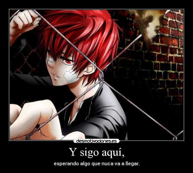 Y sigo aquí, - esperando algo que nuca va a llegar.