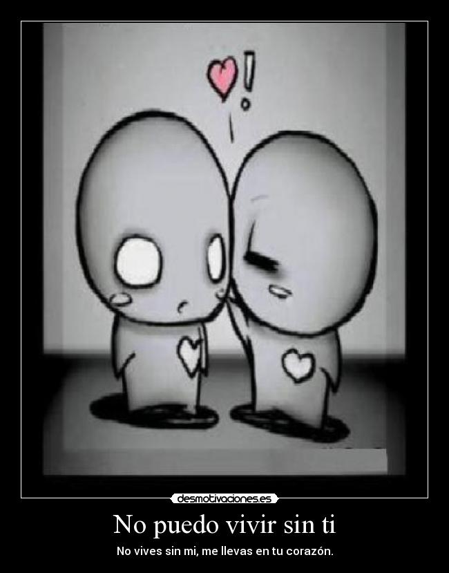 No puedo vivir sin ti - No vives sin mi, me llevas en tu corazón.