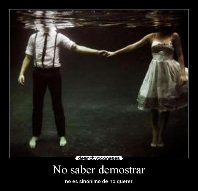 No saber demostrar - no es sinónimo de no querer.