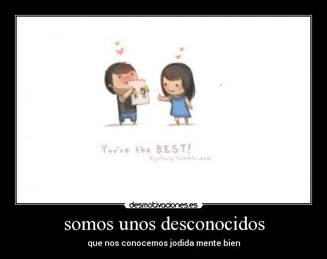 somos unos desconocidos - que nos conocemos jodida mente bien
