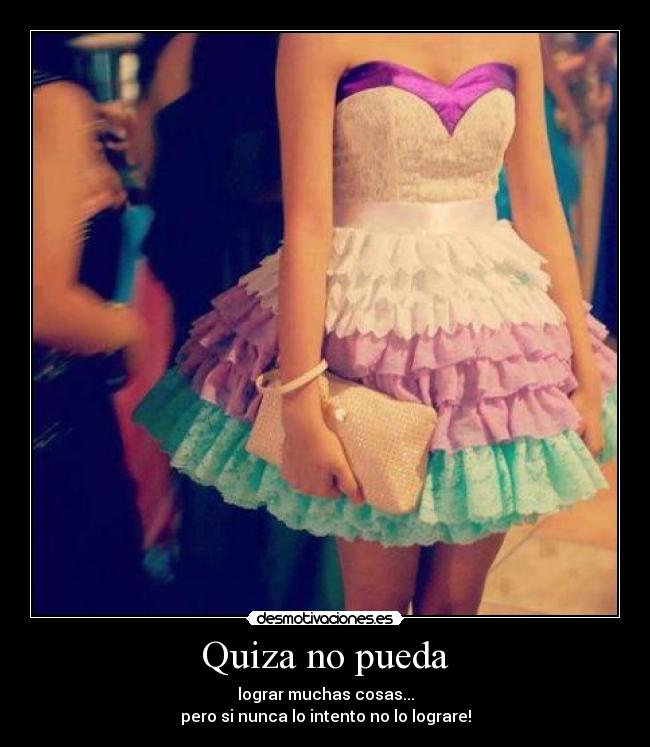 Quiza no pueda - lograr muchas cosas...
pero si nunca lo intento no lo lograre!