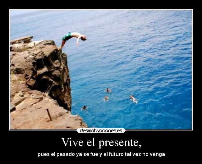 Vive el presente, -