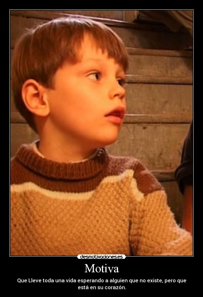 Motiva - Que Lleve toda una vida esperando a alguien que no existe, pero que
está en su corazón.