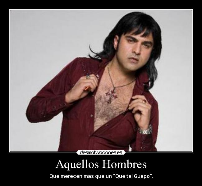 Aquellos Hombres - Que merecen mas que un Que tal Guapo.