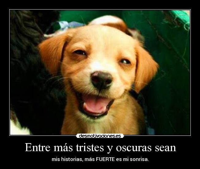 Entre más tristes y oscuras sean -