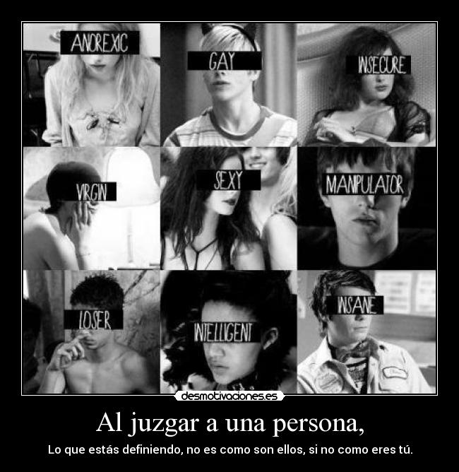 Al juzgar a una persona, - Lo que estás definiendo, no es como son ellos, si no como eres tú.