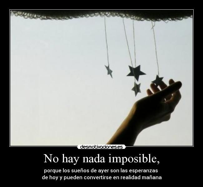 No hay nada imposible, - porque los sueños de ayer son las esperanzas
de hoy y pueden convertirse en realidad mañana