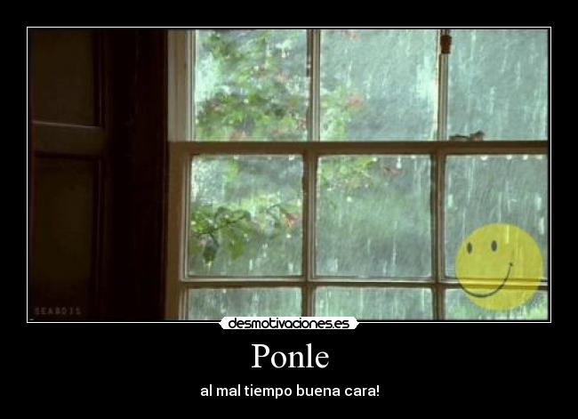 Ponle - al mal tiempo buena cara!