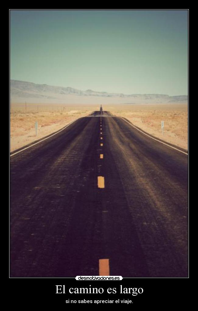 El camino es largo - si no sabes apreciar el viaje.