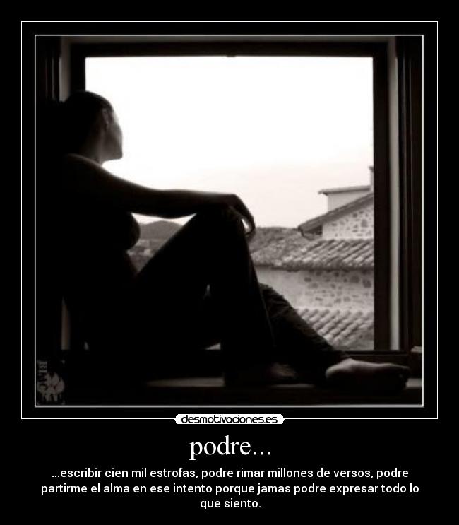 podre... - ...escribir cien mil estrofas, podre rimar millones de versos, podre
partirme el alma en ese intento porque jamas podre expresar todo lo
que siento.