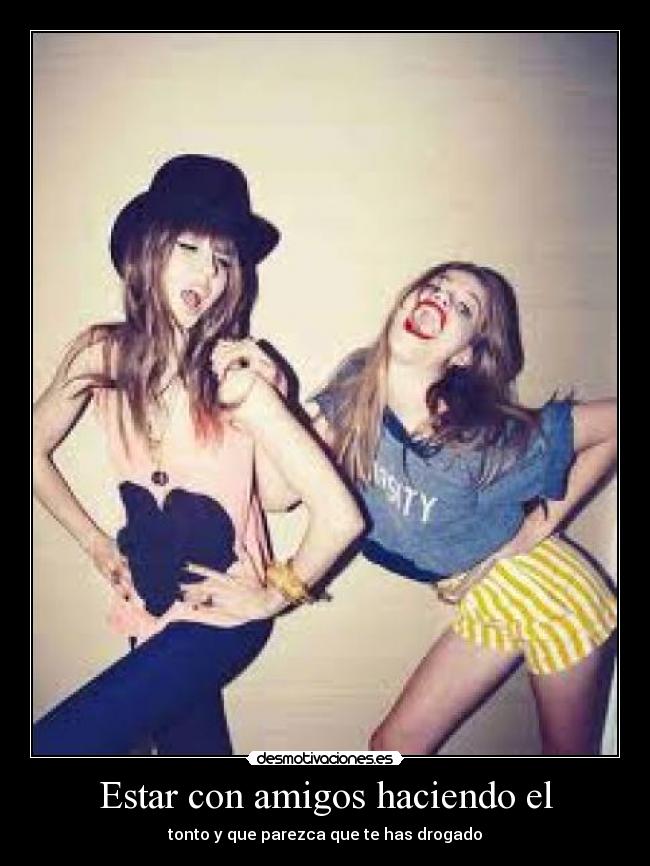 Estar con amigos haciendo el - tonto y que parezca que te has drogado