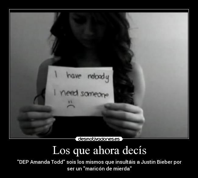 Los que ahora decís - DEP Amanda Todd sois los mismos que insultáis a Justin Bieber por
ser un maricón de mierda