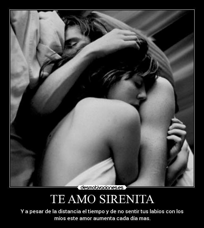 TE AMO SIRENITA - Y a pesar de la distancia el tiempo y de no sentir tus labios con los
míos este amor aumenta cada día mas.