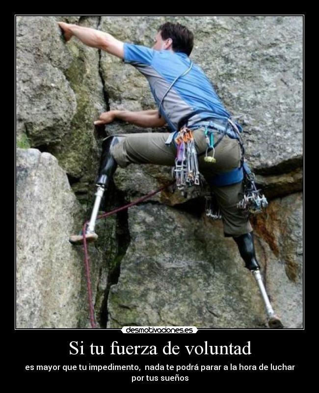 Si tu fuerza de voluntad - es mayor que tu impedimento,  nada te podrá parar a la hora de luchar
por tus sueños