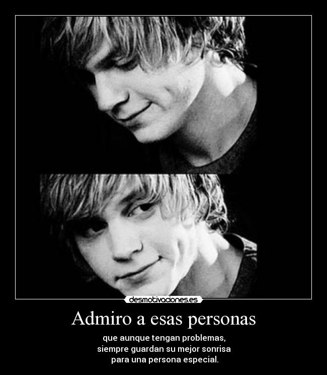 Admiro a esas personas - que aunque tengan problemas,
siempre guardan su mejor sonrisa
para una persona especial.