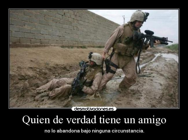 Quien de verdad tiene un amigo - no lo abandona bajo ninguna circunstancia.