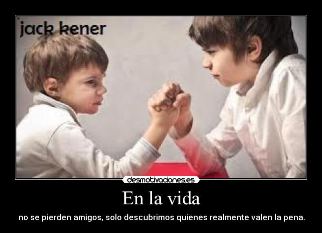 En la vida - no se pierden amigos, solo descubrimos quienes realmente valen la pena.
