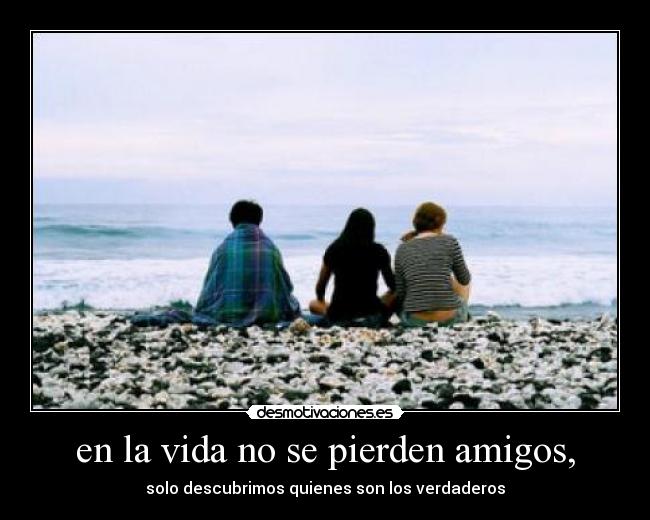 en la vida no se pierden amigos, - 