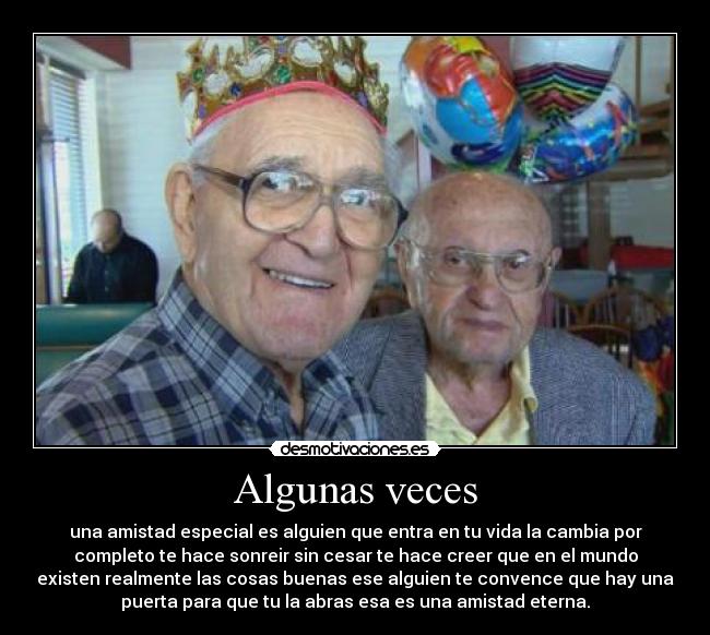 Algunas veces - una amistad especial es alguien que entra en tu vida la cambia por
completo te hace sonreir sin cesar te hace creer que en el mundo
existen realmente las cosas buenas ese alguien te convence que hay una
puerta para que tu la abras esa es una amistad eterna.