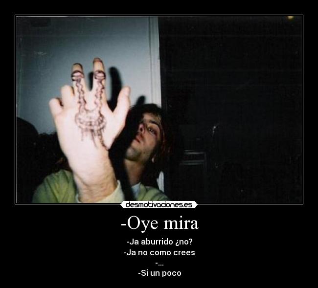 -Oye mira - -Ja aburrido ¿no?
-Ja no como crees
-...
-Si un poco