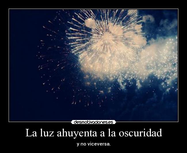 La luz ahuyenta a la oscuridad - y no viceversa.