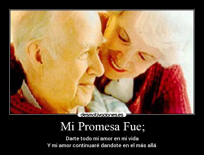 Mi Promesa Fue; - Darte todo mi amor en mi vida
Y mi amor continuaré dandote en el más allá