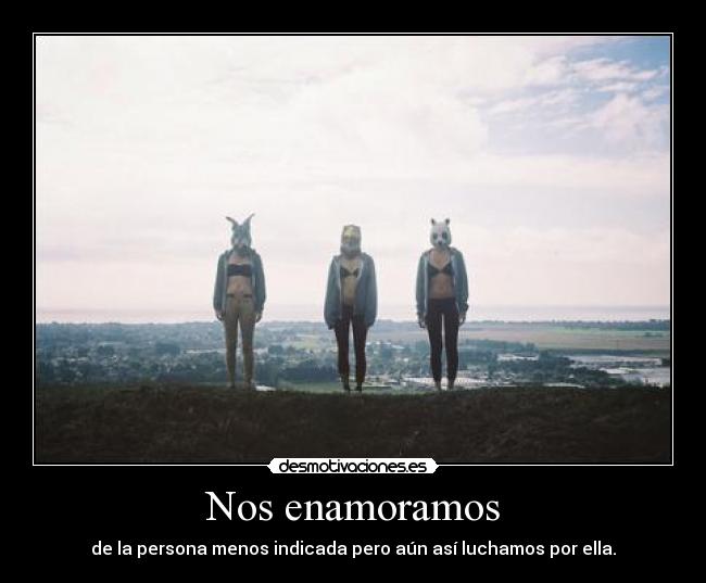 Nos enamoramos - de la persona menos indicada pero aún así luchamos por ella.